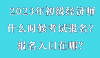 2023年初級(jí)經(jīng)濟(jì)師什么時(shí)候考試報(bào)名？報(bào)名入口在哪？