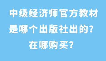 中級經(jīng)濟師官方教材是哪個出版社出的？在哪購買？