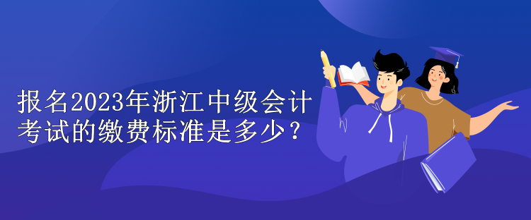 報名2023年浙江中級會計考試的繳費標準是多少？