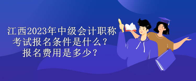 江西2023年中級會計(jì)職稱考試報(bào)名條件是什么？報(bào)名費(fèi)用是多少？