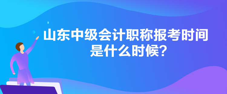 山東中級會(huì)計(jì)職稱報(bào)考時(shí)間是什么時(shí)候？