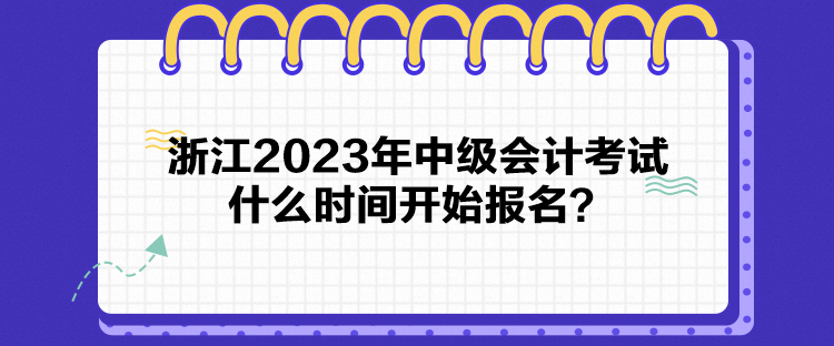 浙江2023年中級會計考試什么時間開始報名？