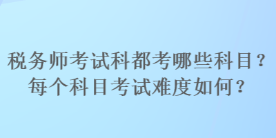 稅務(wù)師考試科都考哪些科目？每個科目考試難度如何？