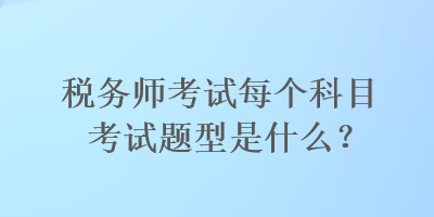 稅務(wù)師考試每個科目考試題型是什么？