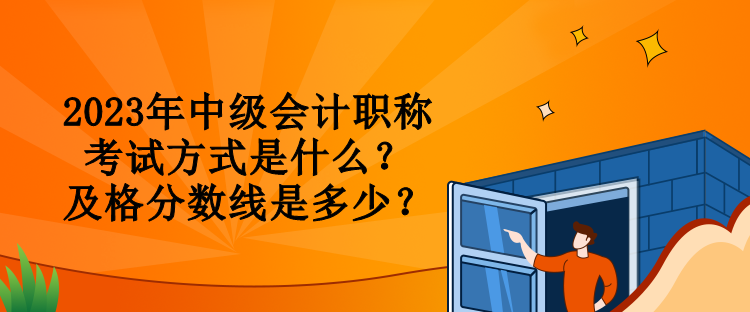 2023年中級(jí)會(huì)計(jì)職稱考試方式是什么？及格分?jǐn)?shù)線是多少？