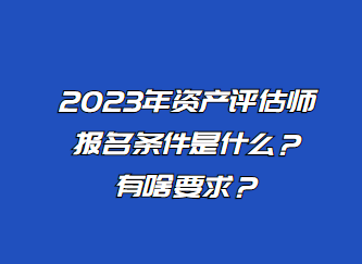 2023年資產(chǎn)評估師報(bào)名條件是什么？有啥要求