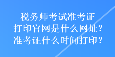 稅務師考試準考證打印官網(wǎng)是什么網(wǎng)址？準考證什么時間打印？