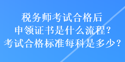 稅務師考試合格后申領證書是什么流程？考試合格標準每科是多少？