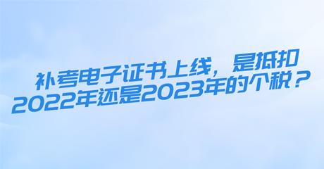 初中級經(jīng)濟(jì)師補(bǔ)考電子證書上線，是抵扣2022年還是2023年的個(gè)稅？