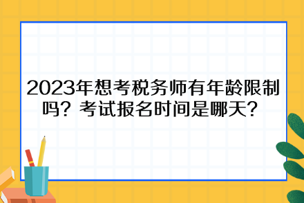 2023年想考稅務(wù)師有年齡限制嗎？考試報(bào)名時(shí)間是哪天