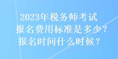 2023年稅務(wù)師考試報名費(fèi)用標(biāo)準(zhǔn)是多少？報名時間什么時候？