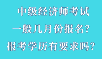 中級(jí)經(jīng)濟(jì)師考試一般幾月份報(bào)名？報(bào)考學(xué)歷有要求嗎？