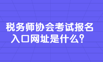 稅務師協(xié)會考試報名入口網(wǎng)址是什么？