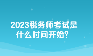 2023稅務(wù)師考試是什么時(shí)間開始？