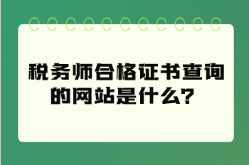 稅務(wù)師合格證書(shū)查詢的網(wǎng)站是什么？