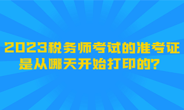 2023稅務師考試的準考證是從哪天開始打印的？