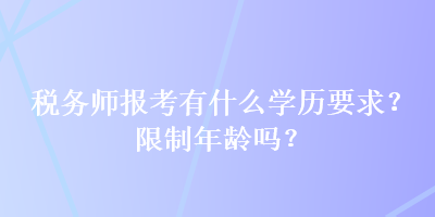 稅務(wù)師報(bào)考有什么學(xué)歷要求？限制年齡嗎？