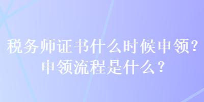 稅務(wù)師證書什么時(shí)候申領(lǐng)？申領(lǐng)流程是什么？