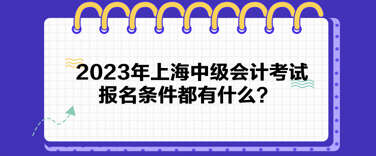 2023年上海中級(jí)會(huì)計(jì)考試報(bào)名條件都有什么？