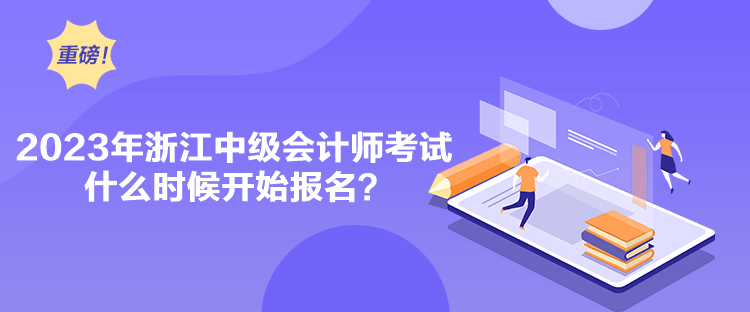 2023年浙江中級會計師考試什么時候開始報名？