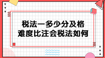 稅務(wù)師稅法一多少分及格？難度比注會(huì)稅法如何？