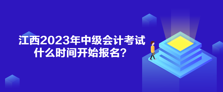 江西2023年中級會計考試什么時間開始報名？