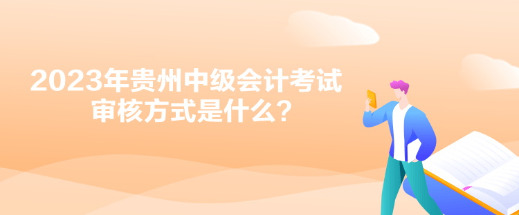 2023年貴州中級(jí)會(huì)計(jì)考試審核方式是什么？