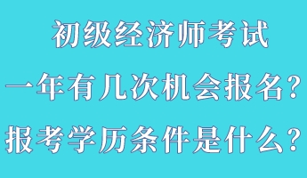 初級經(jīng)濟師考試一年有幾次機會報名？報考學(xué)歷條件是什么？