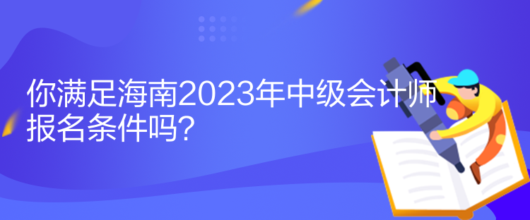 你滿足海南2023年中級會計(jì)師報(bào)名條件嗎？