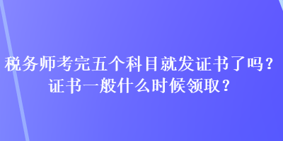 稅務(wù)師考完五個(gè)科目就發(fā)證書(shū)了嗎？證書(shū)一般什么時(shí)候領(lǐng)?。? suffix=