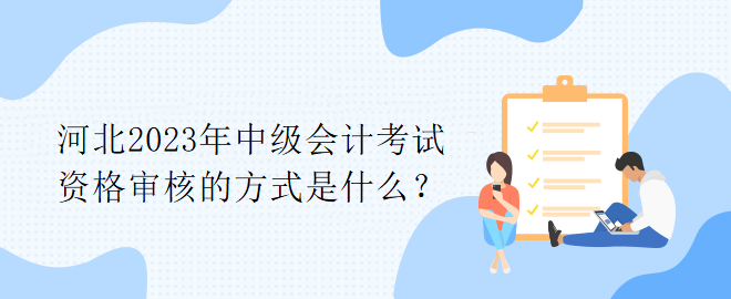 河北2023年中級會計(jì)考試資格審核的方式是什么？