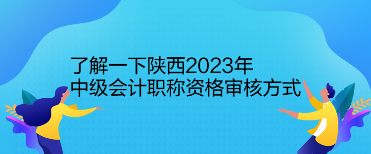 了解一下陜西2023年中級(jí)會(huì)計(jì)職稱(chēng)資格審核方式