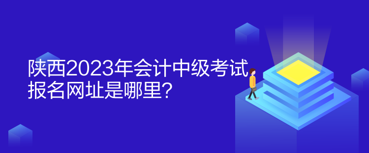 陜西2023年會(huì)計(jì)中級(jí)考試報(bào)名網(wǎng)址是哪里？