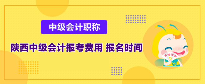 陜西中級(jí)會(huì)計(jì)報(bào)考費(fèi)用多少和報(bào)名時(shí)間是什么時(shí)候