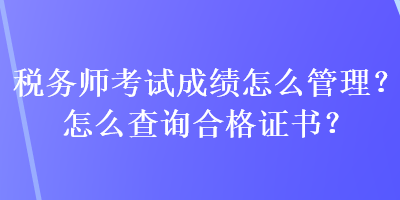 稅務(wù)師考試成績(jī)?cè)趺垂芾?？怎么查?xún)合格證書(shū)？