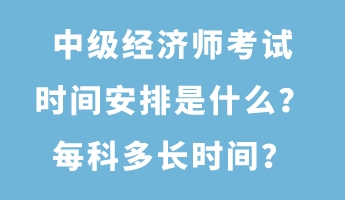 中級經(jīng)濟(jì)師考試時(shí)間安排是什么？每科多長時(shí)間？