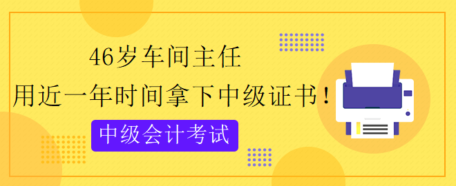 46歲跨專(zhuān)業(yè) 用近一年時(shí)間拿下中級(jí)會(huì)計(jì)證書(shū)！