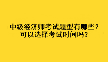 中級經(jīng)濟師考試題型有哪些？可以選擇考試時間嗎？