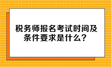 稅務(wù)師報(bào)名考試時(shí)間及條件要求是什么？