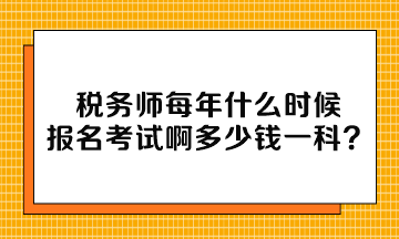 稅務(wù)師每年什么時(shí)候報(bào)名考試啊多少錢一科？