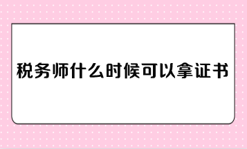 稅務(wù)師什么時候可以拿證書？