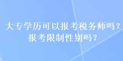 大專學(xué)歷可以報考稅務(wù)師嗎？報考限制性別嗎？