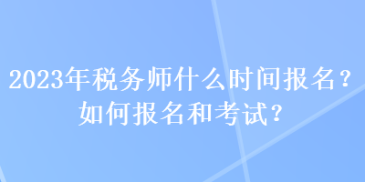 2023年稅務師什么時間報名？如何報名和考試？