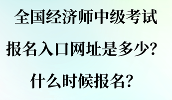 全國經(jīng)濟(jì)師中級考試報名入口網(wǎng)址是多少？什么時候報名？