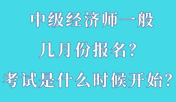 中級(jí)經(jīng)濟(jì)師一般幾月份報(bào)名？考試是什么時(shí)候開始？