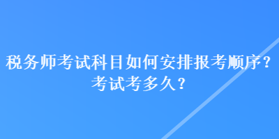 稅務師考試科目如何安排報考順序？考試考多久？