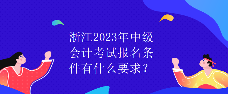 浙江2023年中級(jí)會(huì)計(jì)考試報(bào)名條件有什么要求？