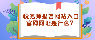 稅務(wù)師報(bào)名網(wǎng)站入口官網(wǎng)網(wǎng)址是什么？