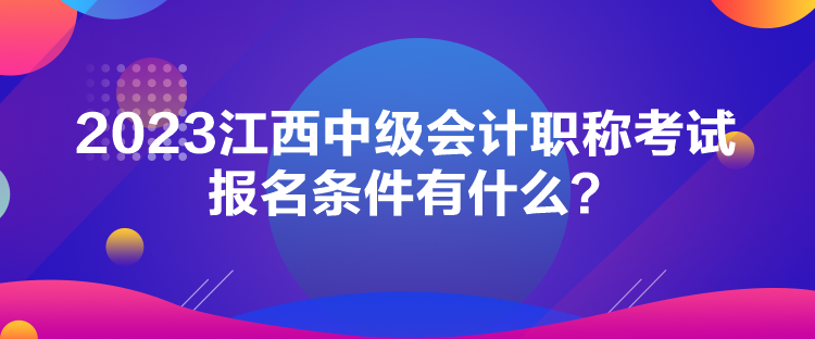 2023江西中級會(huì)計(jì)職稱考試報(bào)名條件有什么？