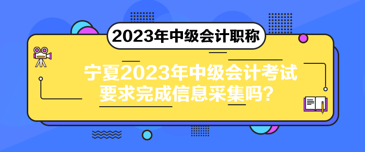 寧夏2023年中級會計(jì)考試要求完成信息采集嗎？